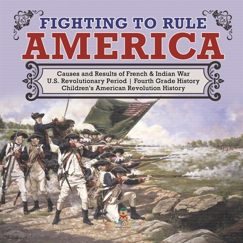 Fighting to Rule America Causes and Results of French & Indian War U.S. Revolutionary Period Fourth Grade History Childrens American Revolution Histo (Paperback)