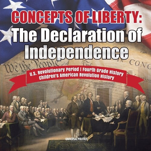 Concepts of Liberty: The Declaration of Independence U.S. Revolutionary Period Fourth Grade History Childrens American Revolution History (Paperback)
