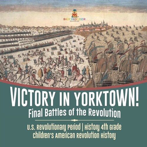 Victory in Yorktown! Final Battles of the Revolution U.S. Revolutionary Period History 4th Grade Childrens American Revolution History (Paperback)