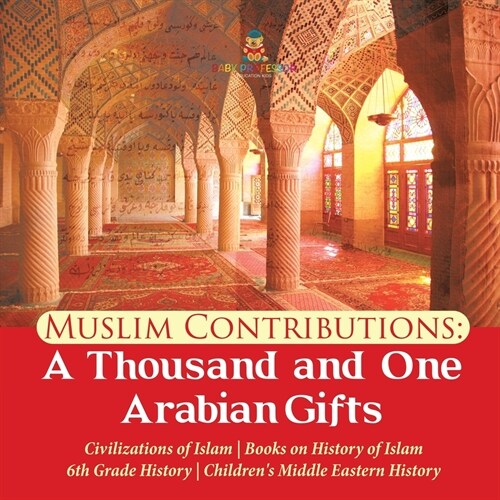 Muslim Contributions: A Thousand and One Arabian Gifts Civilizations of Islam Books on History of Islam 6th Grade History Childrens Middle (Paperback)