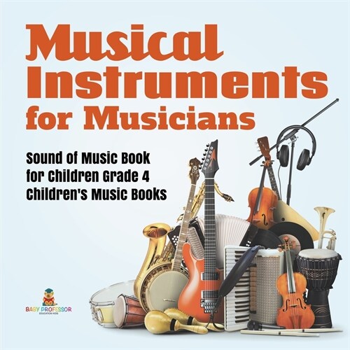 Musical Instruments for Musicians Sound of Music Book for Children Grade 4 Childrens Music Books (Paperback)