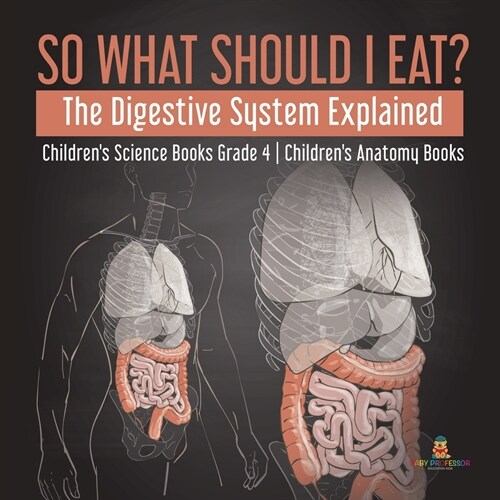 So What Should I Eat? The Digestive System Explained Childrens Science Books Grade 4 Childrens Anatomy Books (Paperback)