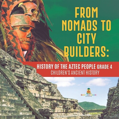 From Nomads to City Builders: History of the Aztec People Grade 4 Childrens Ancient History (Paperback)