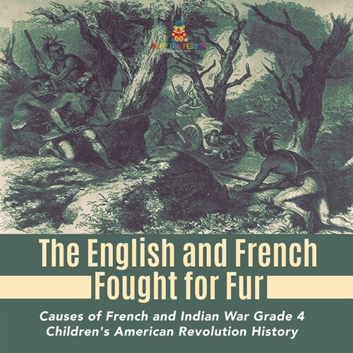 The English and French Fought for Fur Causes of French and Indian War Grade 4 Childrens American Revolution History (Paperback)