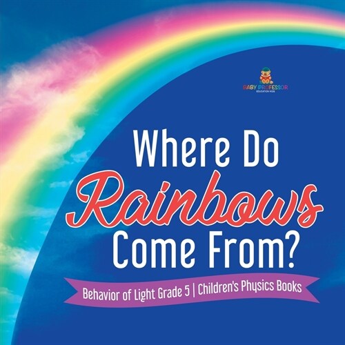 Where Do Rainbows Come From? Behavior of Light Grade 5 Childrens Physics Books (Paperback)
