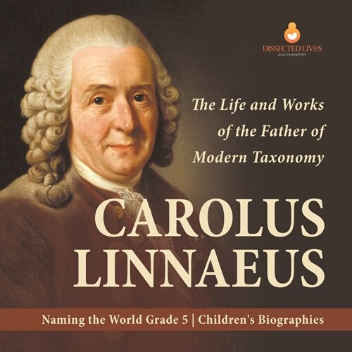 Carolus Linnaeus: The Life and Works of the Father of Modern Taxonomy Naming the World Grade 5 Childrens Biographies (Paperback)