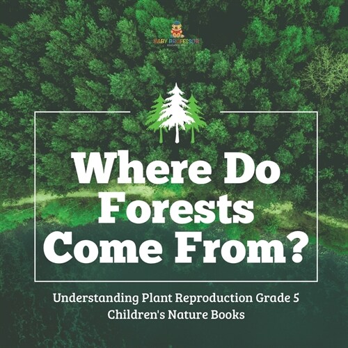 Where Do Forests Come From? Understanding Plant Reproduction Grade 5 Childrens Nature Books (Paperback)