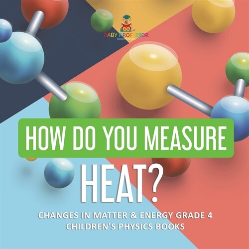 How Do You Measure Heat? Changes in Matter & Energy Grade 4 Childrens Physics Books (Paperback)