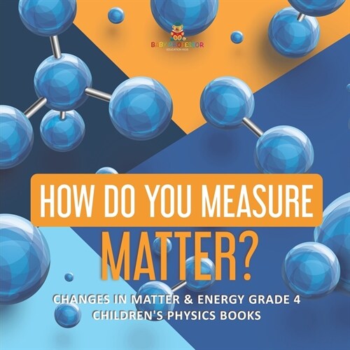 How Do You Measure Matter? Changes in Matter & Energy Grade 4 Childrens Physics Books (Paperback)