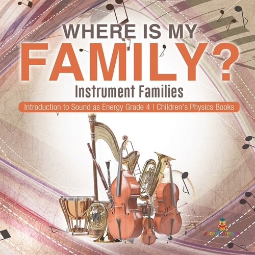 Where Is My Family? Instrument Families Introduction to Sound as Energy Grade 4 Childrens Physics Books (Paperback)