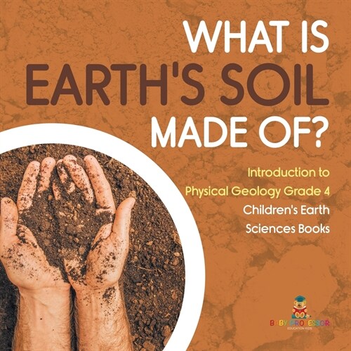 What Is Earths Soil Made Of? Introduction to Physical Geology Grade 4 Childrens Earth Sciences Books (Paperback)