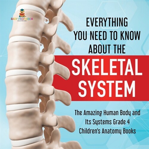 Everything You Need to Know About the Skeletal System The Amazing Human Body and Its Systems Grade 4 Childrens Anatomy Books (Paperback)