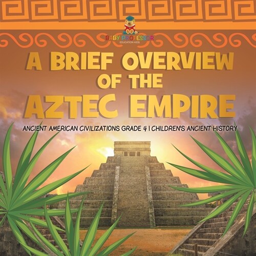 A Brief Overview of the Aztec Empire Ancient American Civilizations Grade 4 Childrens Ancient History (Paperback)