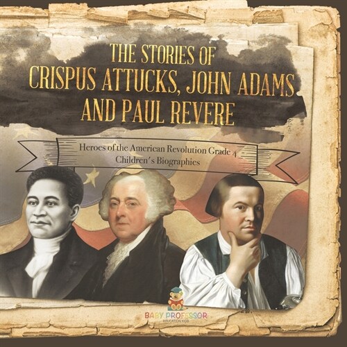 The Stories of Crispus Attucks, John Adams and Paul Revere Heroes of the American Revolution Grade 4 Childrens Biographies (Paperback)