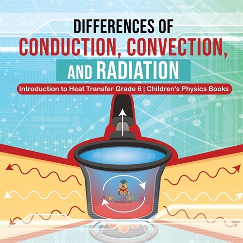 Differences of Conduction, Convection, and Radiation Introduction to Heat Transfer Grade 6 Childrens Physics Books (Paperback)
