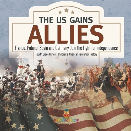 The US Gains Allies France, Poland, Spain and Germany Join the Fight for Independence Fourth Grade History Childrens American Revolution History (Paperback)