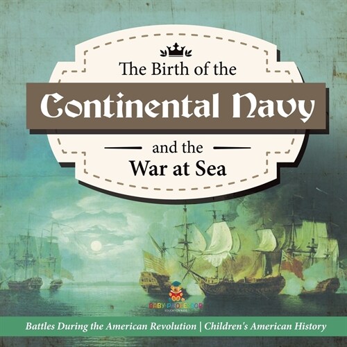The Birth of the Continental Navy and the War at Sea Battles During the American Revolution Fourth Grade History Childrens American History (Paperback)
