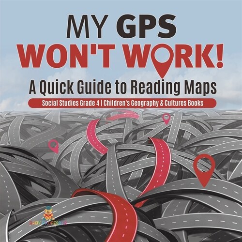 My GPS Wont Work! A Quick Guide to Reading Maps Social Studies Grade 4 Childrens Geography & Cultures Books (Paperback)