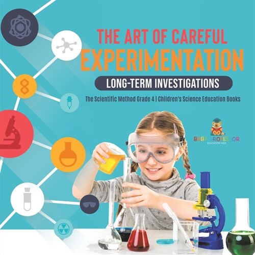 The Art of Careful Experimentation: Long-Term Investigations The Scientific Method Grade 4 Childrens Science Education Books (Paperback)