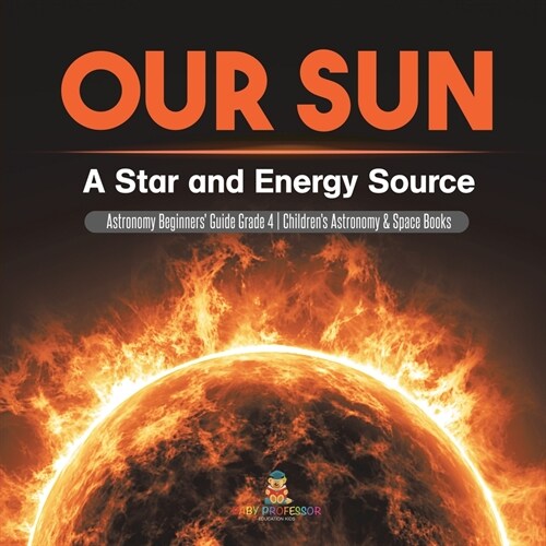 Our Sun: A Star and Energy Source Astronomy Beginners Guide Grade 4 Childrens Astronomy & Space Books (Paperback)