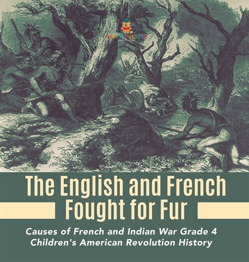The English and French Fought for Fur Causes of French and Indian War Grade 4 Childrens American Revolution History (Hardcover)