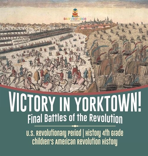 Victory in Yorktown! Final Battles of the Revolution U.S. Revolutionary Period History 4th Grade Childrens American Revolution History (Hardcover)