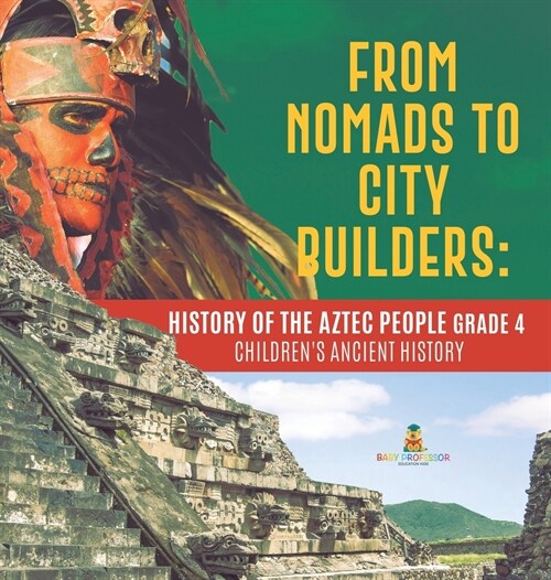 From Nomads to City Builders: History of the Aztec People Grade 4 Childrens Ancient History (Hardcover)
