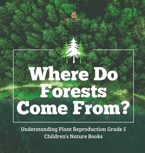 Where Do Forests Come From? Understanding Plant Reproduction Grade 5 Childrens Nature Books (Hardcover)