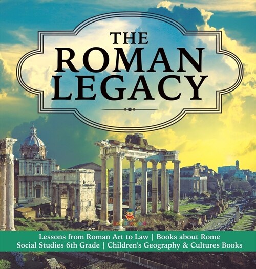 The Roman Legacy Lessons from Roman Art to Law Books about Rome Social Studies 6th Grade Childrens Geography & Cultures Books (Hardcover)