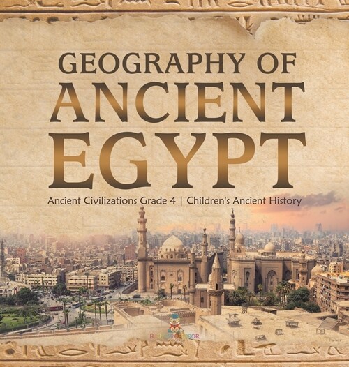 Geography of Ancient Egypt Ancient Civilizations Grade 4 Childrens Ancient History (Hardcover)