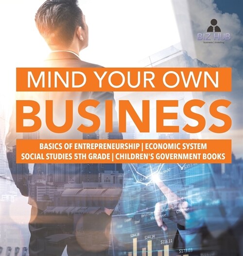 Mind Your Own Business Basics of Entrepreneurship Economic System Social Studies 5th Grade Childrens Government Books (Hardcover)