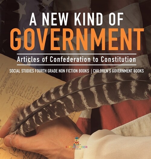 A New Kind of Government Articles of Confederation to Constitution Social Studies Fourth Grade Non Fiction Books Childrens Government Books (Hardcover)