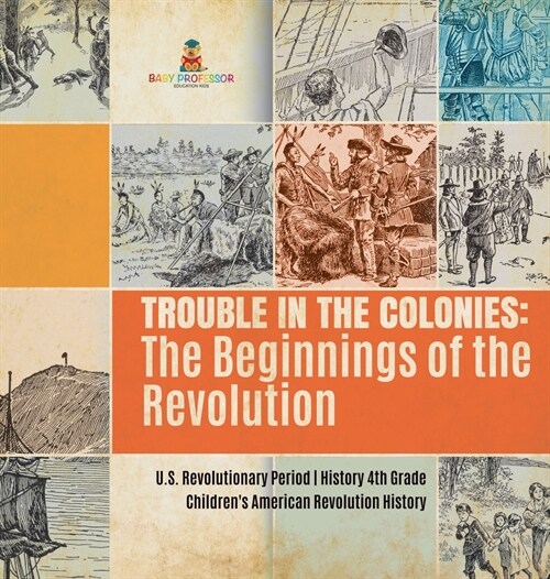 Trouble in the Colonies: The Beginnings of the Revolution U.S. Revolutionary Period History 4th Grade Childrens American Revolution History (Hardcover)