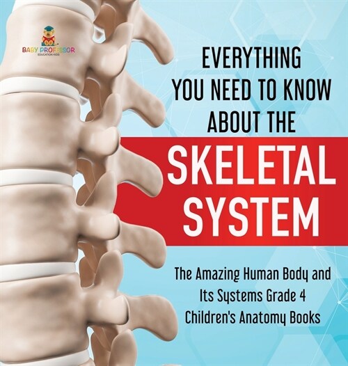 Everything You Need to Know About the Skeletal System The Amazing Human Body and Its Systems Grade 4 Childrens Anatomy Books (Hardcover)