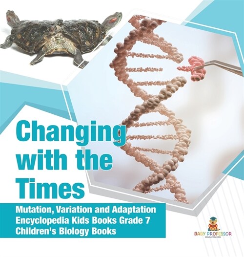 Changing with the Times Mutation, Variation and Adaptation Encyclopedia Kids Books Grade 7 Childrens Biology Books (Hardcover)