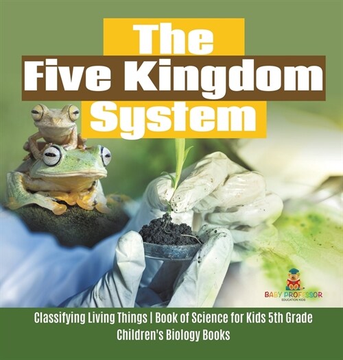 The Five Kingdom System Classifying Living Things Book of Science for Kids 5th Grade Childrens Biology Books (Hardcover)