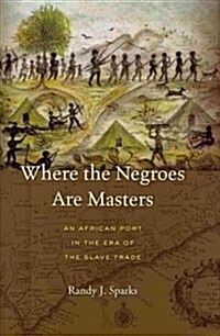 Where the Negroes Are Masters: An African Port in the Era of the Slave Trade (Hardcover)