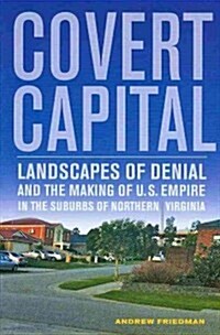 Covert Capital: Landscapes of Denial and the Making of U.S. Empire in the Suburbs of Northern Virginia Volume 37 (Paperback)