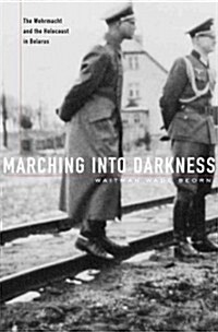 Marching Into Darkness: The Wehrmacht and the Holocaust in Belarus (Hardcover)