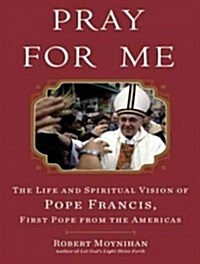 Pray for Me: The Life and Spiritual Vision of Pope Francis, First Pope from the Americas (Audio CD, Library)