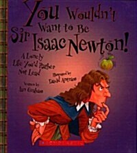 You Wouldnt Want to Be Sir Isaac Newton! a Lonely Life Youd Rather Not Lead (Prebound, Bound for Schoo)