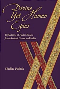Divine Yet Human Epics: Reflections of Poetic Rulers from Ancient Greece and India (Paperback)