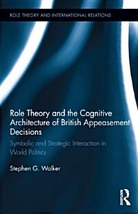 Role Theory and the Cognitive Architecture of British Appeasement Decisions : Symbolic and Strategic Interaction in World Politics (Hardcover)