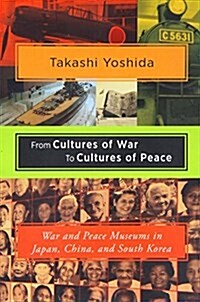 From Cultures of War to Cultures of Peace: War and Peace Museums in Japan, China, and South Korea (Paperback)