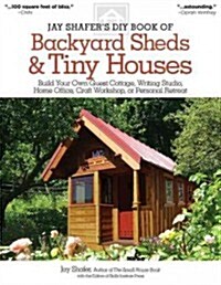 Jay Shafers DIY Book of Backyard Sheds & Tiny Houses: Build Your Own Guest Cottage, Writing Studio, Home Office, Craft Workshop, or Personal Retreat (Paperback)