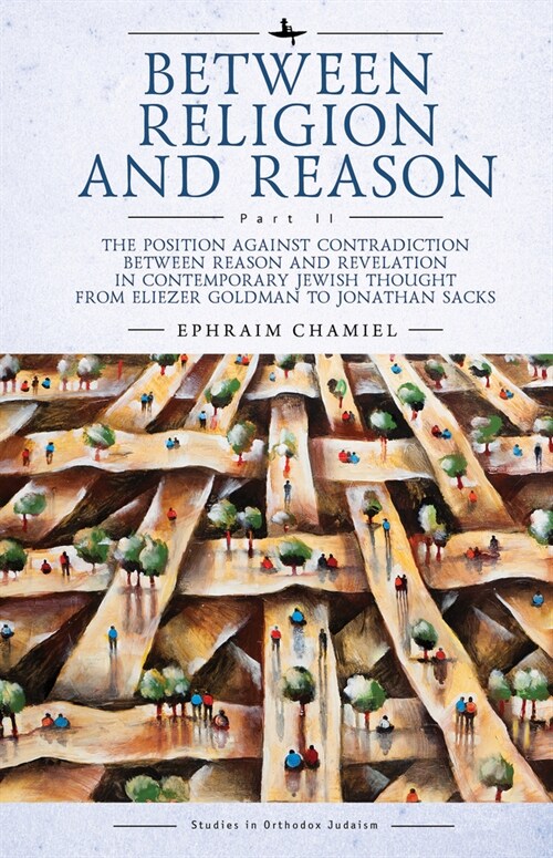 Between Religion and Reason (Part II): The Position Against Contradiction Between Reason and Revelation in Contemporary Jewish Thought from Eliezer Go (Hardcover)