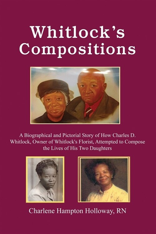 Whitlocks Compositions: A Biographical and Pictorial Story of How Charles D. Whitlock, Owner of Whitlocks Florist, Attempted to Compose the L (Paperback)