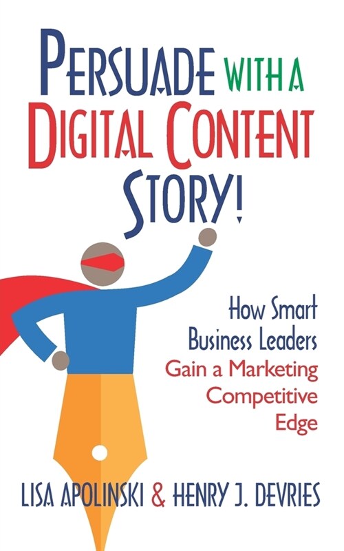 Persuade with a Digital Content Story!: How Smart Business Leaders Gain a Marketing Competitive Edge (Paperback)