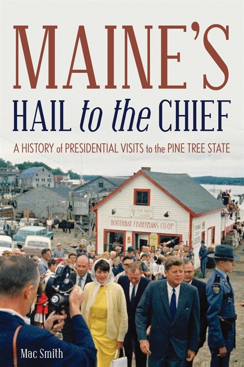 Maines Hail to the Chief: A History of Presidential Visits to the Pine Tree State (Paperback)