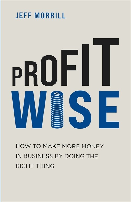 Profit Wise: How to Make More Money in Business by Doing the Right Thing (Paperback)